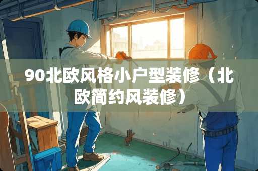 90北欧风格小户型装修（北欧简约风装修）