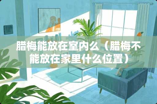 腊梅能放在室内么（腊梅不能放在家里什么位置）