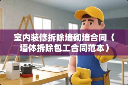 室内装修拆除墙砌墙合同（墙体拆除包工合同范本）
