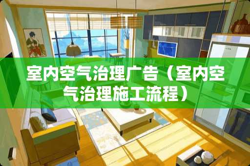 室内空气治理广告(室内空气治理施工流程) 室内空气治理广告(室内空气治理施工流程)