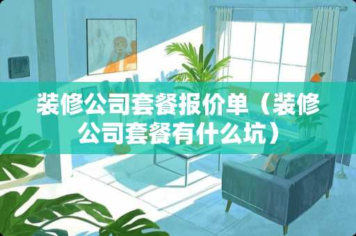 装修公司套餐报价单（装修公司套餐有什么坑）