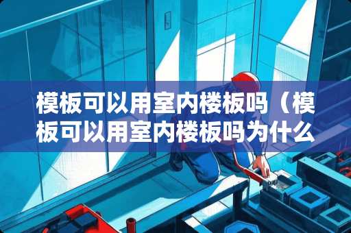 模板可以用室内楼板吗（模板可以用室内楼板吗为什么）