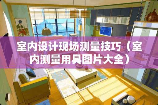 室内设计现场测量技巧（室内测量用具图片大全）