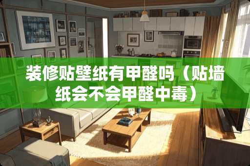 装修贴壁纸有甲醛吗（贴墙纸会不会甲醛中毒）