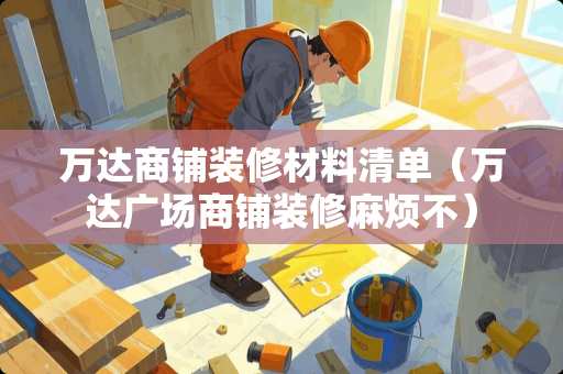 万达商铺装修材料清单（万达广场商铺装修麻烦不）