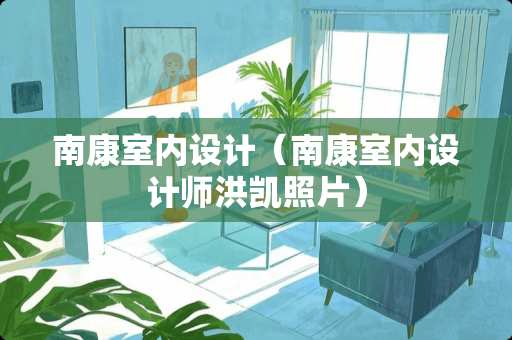 南康室内设计（南康室内设计师洪凯照片）