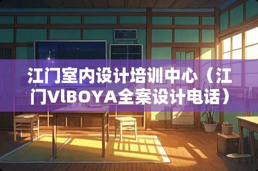 江门室内设计培训中心（江门VlBOYA全案设计电话）