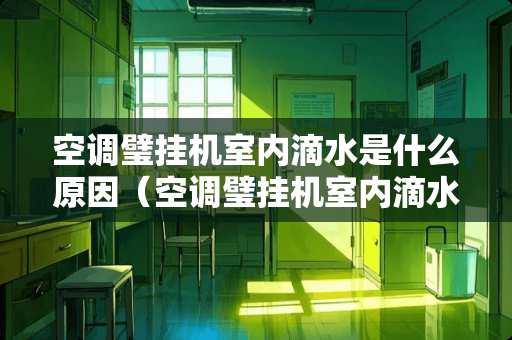 空调璧挂机室内滴水是什么原因（空调璧挂机室内滴水是什么原因呢）