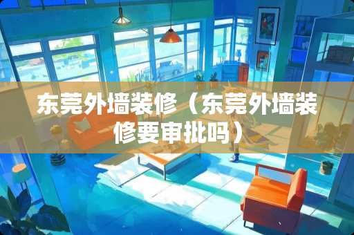 东莞外墙装修（东莞外墙装修要审批吗）