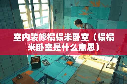 室内装修榻榻米卧室（榻榻米卧室是什么意思）