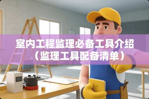 室内工程监理必备工具介绍（监理工具配备清单）