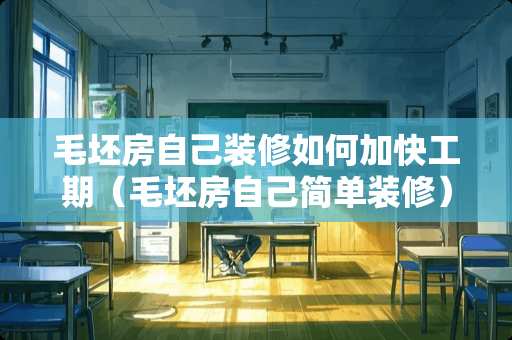 毛坯房自己装修如何加快工期（毛坯房自己简单装修）