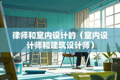 律师和室内设计的（室内设计师和建筑设计师）