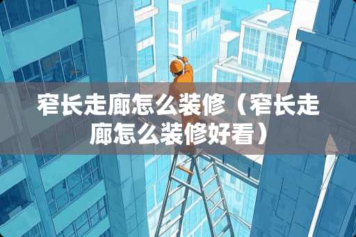 窄长走廊怎么装修（窄长走廊怎么装修好看）