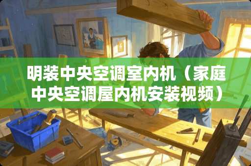 明装中央空调室内机（家庭中央空调屋内机安装视频）