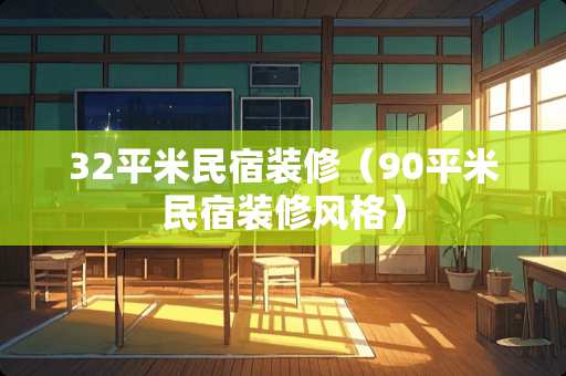 32平米民宿装修（90平米民宿装修风格）