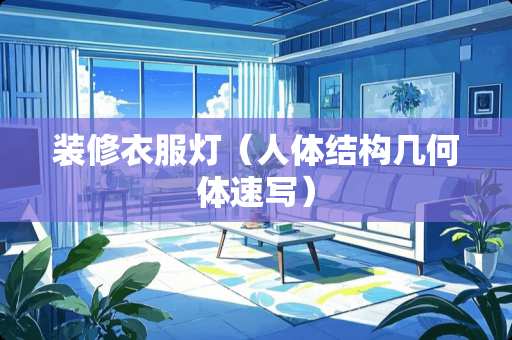 装修衣服灯（人体结构几何体速写）