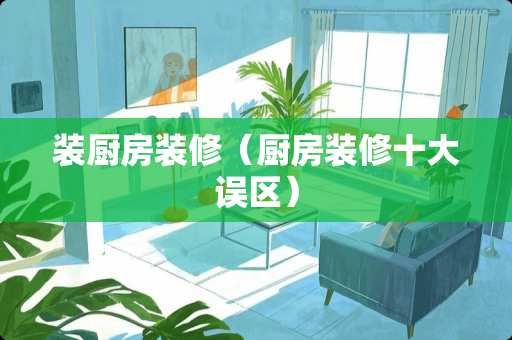 装厨房装修（厨房装修十大误区）