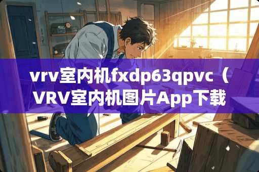 vrv室内机fxdp63qpvc（VRV室内机图片App下载）