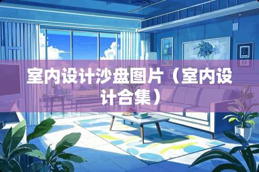 室内设计沙盘图片（室内设计合集）