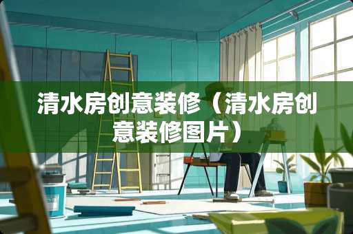 清水房创意装修（清水房创意装修图片）