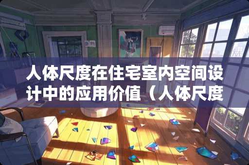 人体尺度在住宅室内空间设计中的应用价值（人体尺度在住宅室内空间设计中的应用价值包括）