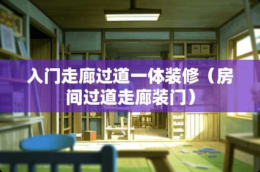 入门走廊过道一体装修（房间过道走廊装门）