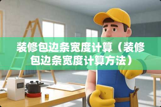 装修包边条宽度计算（装修包边条宽度计算方法）