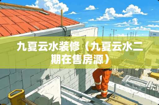 九夏云水装修（九夏云水二期在售房源）