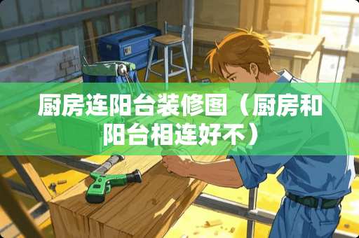 厨房连阳台装修图（厨房和阳台相连好不）