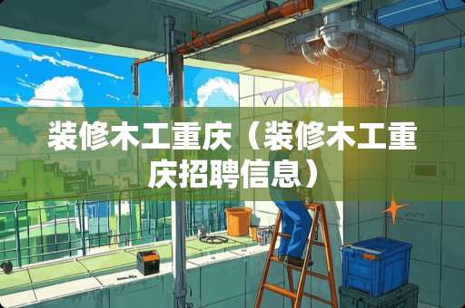 装修木工重庆（装修木工重庆招聘信息）