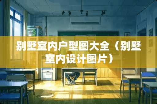 别墅室内户型图大全（别墅室内设计图片）