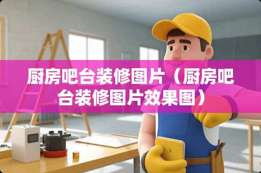 厨房吧台装修图片（厨房吧台装修图片效果图）