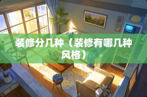 装修分几种（装修有哪几种风格）