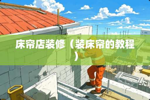 床帘店装修（装床帘的教程）