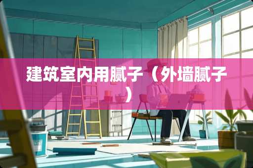 建筑室内用腻子（外墙腻子）