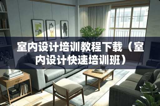 室内设计培训教程下载（室内设计快速培训班）