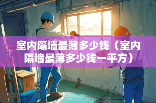 室内隔墙最薄多少钱（室内隔墙最薄多少钱一平方）