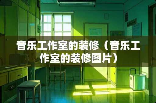 音乐工作室的装修（音乐工作室的装修图片）