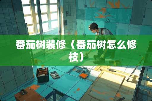 番茄树装修（番茄树怎么修枝）