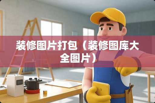 装修图片打包（装修图库大全图片）