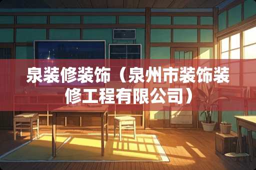 泉装修装饰（泉州市装饰装修工程有限公司）