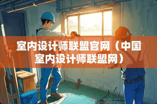 室内设计师联盟官网（中国室内设计师联盟网）