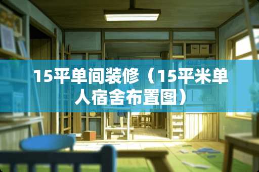 15平单间装修（15平米单人宿舍布置图）