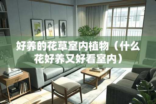 好养的花草室内植物（什么花好养又好看室内）