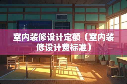 室内装修设计定额（室内装修设计费标准）