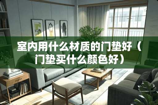 室内用什么材质的门垫好（门垫买什么颜色好）