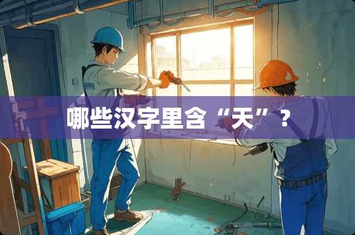 哪些汉字里含“天”？