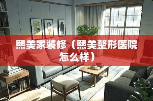 熙美家装修（熙美整形医院怎么样）