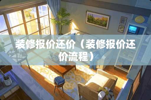 装修报价还价（装修报价还价流程）